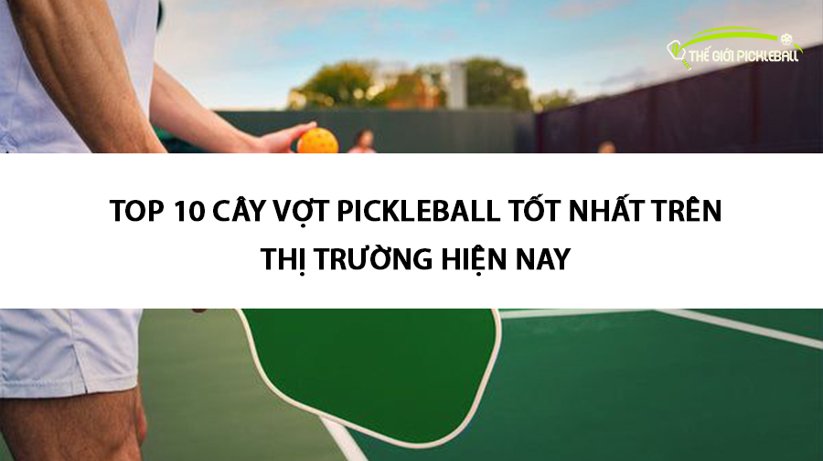 Top 10 cây vợt pickleball tốt nhất trên thị trường hiện nay